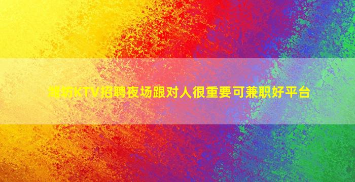 潍坊KTV招聘夜场跟对人很重要可兼职好平台